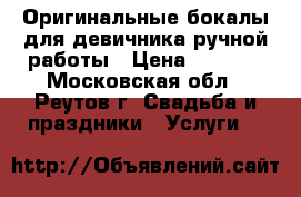 Оригинальные бокалы для девичника ручной работы › Цена ­ 2 000 - Московская обл., Реутов г. Свадьба и праздники » Услуги   